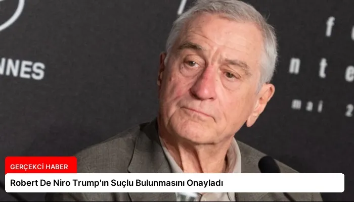 Robert De Niro Trump’ın Suçlu Bulunmasını Onayladı