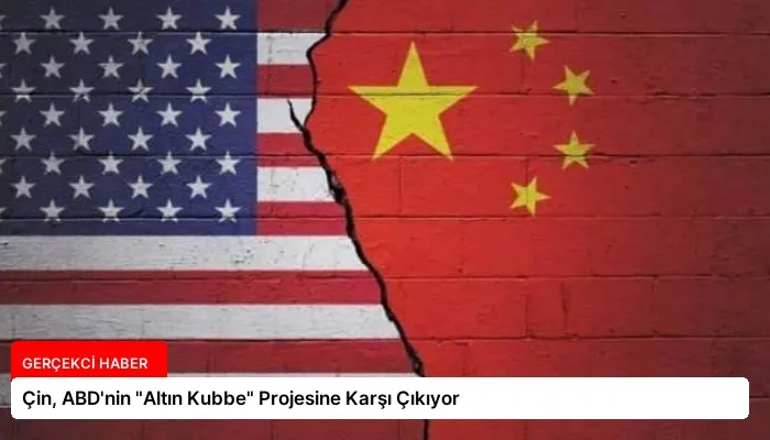 Çin, ABD’nin “Altın Kubbe” Projesine Karşı Çıkıyor