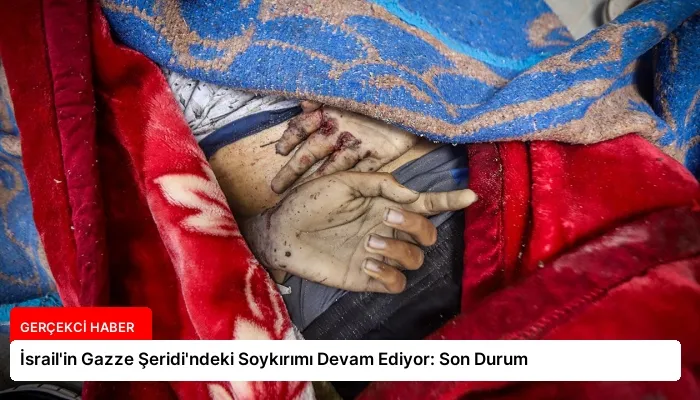 İsrail’in Gazze Şeridi’ndeki Soykırımı Devam Ediyor: Son Durum