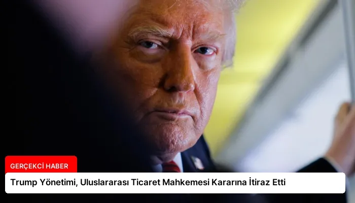 Trump Yönetimi, Uluslararası Ticaret Mahkemesi Kararına İtiraz Etti