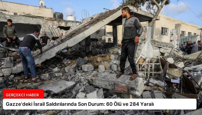 Gazze’deki İsrail Saldırılarında Son Durum: 60 Ölü ve 284 Yaralı