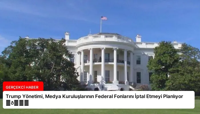 Trump Yönetimi, Medya Kuruluşlarının Federal Fonlarını İptal Etmeyi Planlıyor ⏬👇