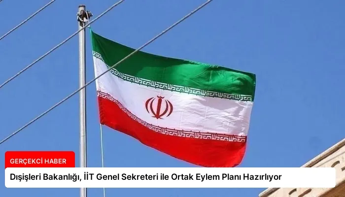 Dışişleri Bakanlığı, İİT Genel Sekreteri ile Ortak Eylem Planı Hazırlıyor