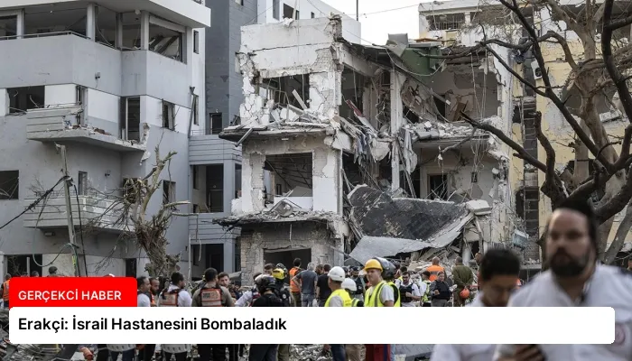 Erakçi: İsrail Hastanesini Bombaladık