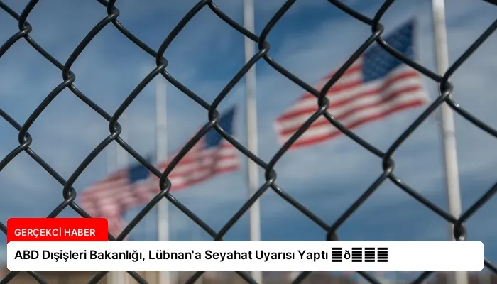 ABD Dışişleri Bakanlığı, Lübnan’a Seyahat Uyarısı Yaptı ⏬👇