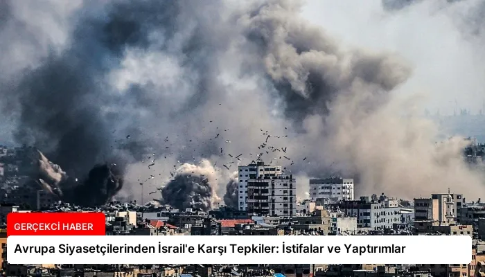 Avrupa Siyasetçilerinden İsrail’e Karşı Tepkiler: İstifalar ve Yaptırımlar