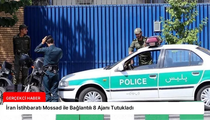 İran İstihbaratı Mossad ile Bağlantılı 8 Ajanı Tutukladı