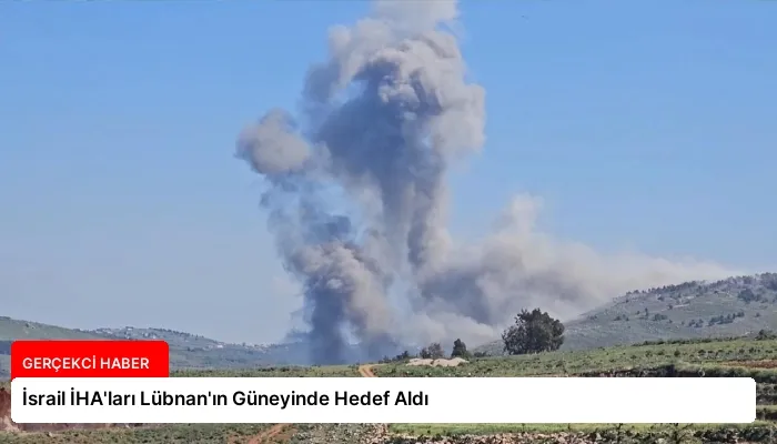 İsrail İHA’ları Lübnan’ın Güneyinde Hedef Aldı