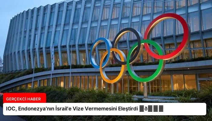 IOC, Endonezya’nın İsrail’e Vize Vermemesini Eleştirdi ⏬👇
