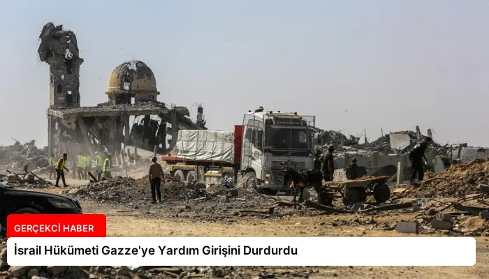 İsrail Hükümeti Gazze’ye Yardım Girişini Durdurdu