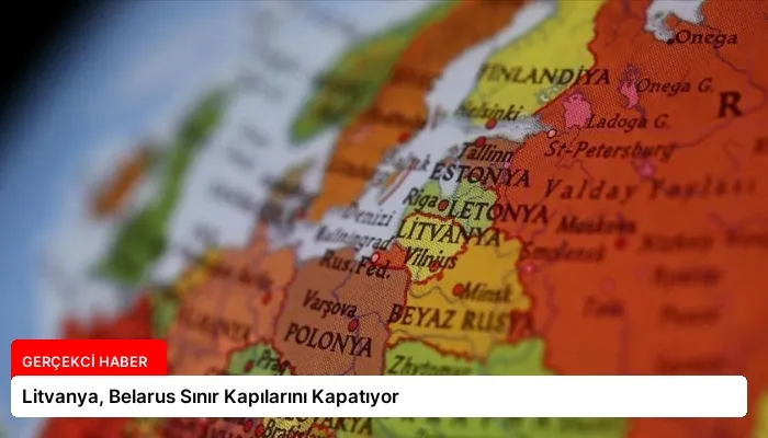 Litvanya, Belarus Sınır Kapılarını Kapatıyor
