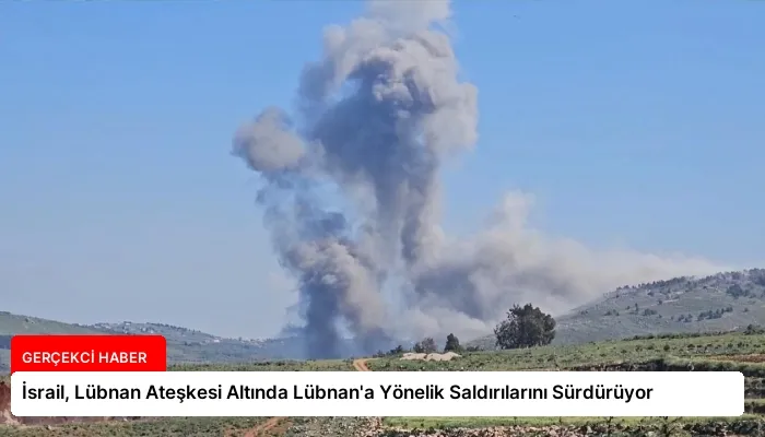 İsrail, Lübnan Ateşkesi Altında Lübnan’a Yönelik Saldırılarını Sürdürüyor