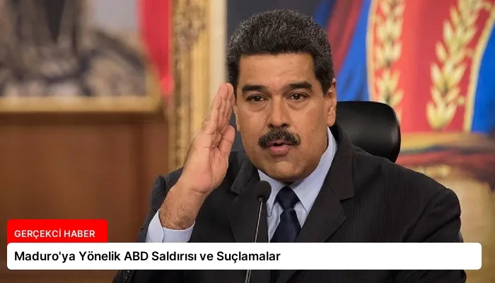 Maduro’ya Yönelik ABD Saldırısı ve Suçlamalar