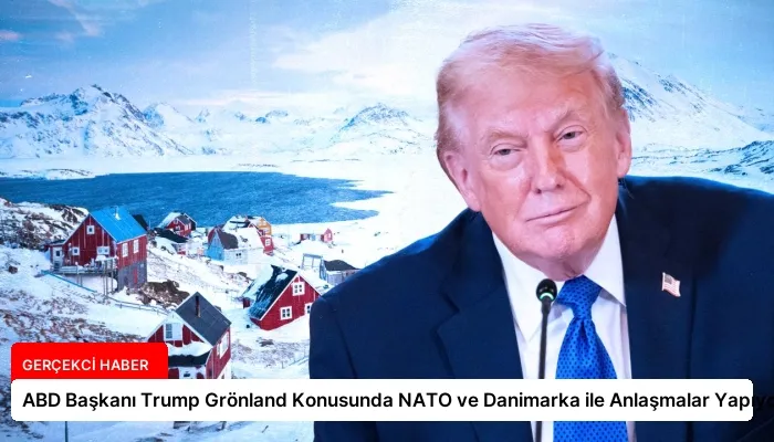 ABD Başkanı Trump Grönland Konusunda NATO ve Danimarka ile Anlaşmalar Yapıyor