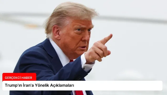 Trump’ın İran’a Yönelik Açıklamaları