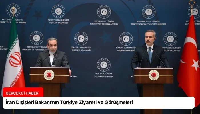 İran Dışişleri Bakanı’nın Türkiye Ziyareti ve Görüşmeleri