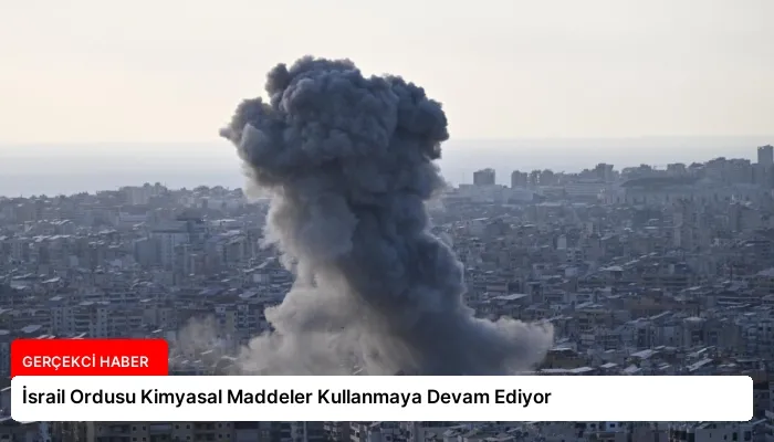 İsrail Ordusu Kimyasal Maddeler Kullanmaya Devam Ediyor