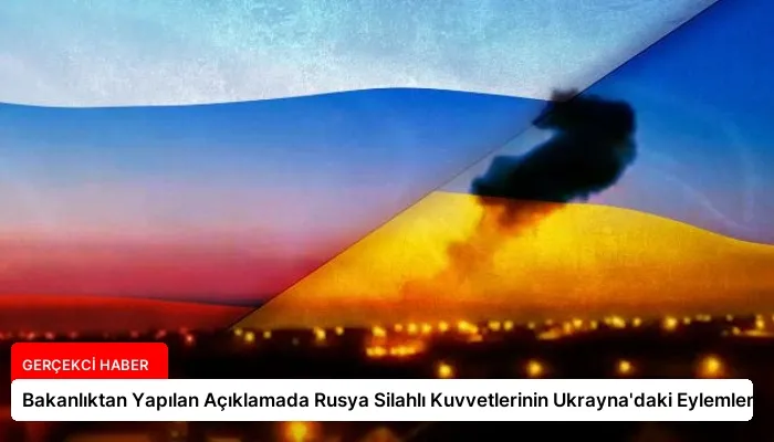 Bakanlıktan Yapılan Açıklamada Rusya Silahlı Kuvvetlerinin Ukrayna’daki Eylemleri