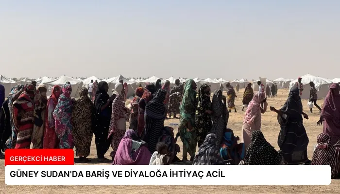 GÜNEY SUDAN’DA BARİŞ VE DİYALOĞA İHTİYAÇ ACİL