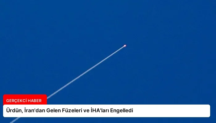 Ürdün, İran’dan Gelen Füzeleri ve İHA’ları Engelledi