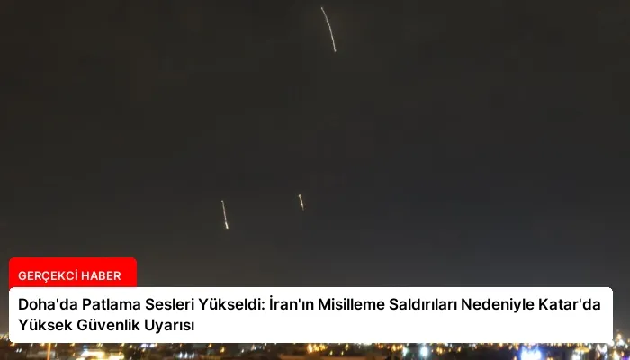 Doha’da Patlama Sesleri Yükseldi: İran’ın Misilleme Saldırıları Nedeniyle Katar’da Yüksek Güvenlik Uyarısı