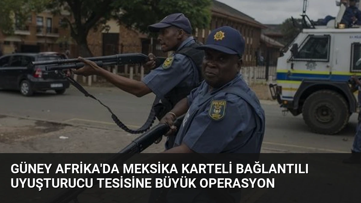 Güney Afrika’da Meksika Karteli Bağlantılı Uyuşturucu Tesisine Büyük Operasyon