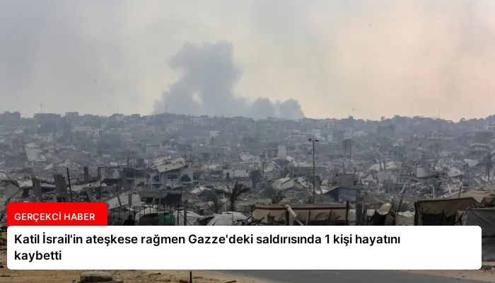Katil İsrail’in ateşkese rağmen Gazze’deki saldırısında 1 kişi hayatını kaybetti