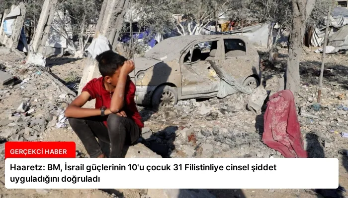 Haaretz: BM, İsrail güçlerinin 10’u çocuk 31 Filistinliye cinsel şiddet uyguladığını doğruladı