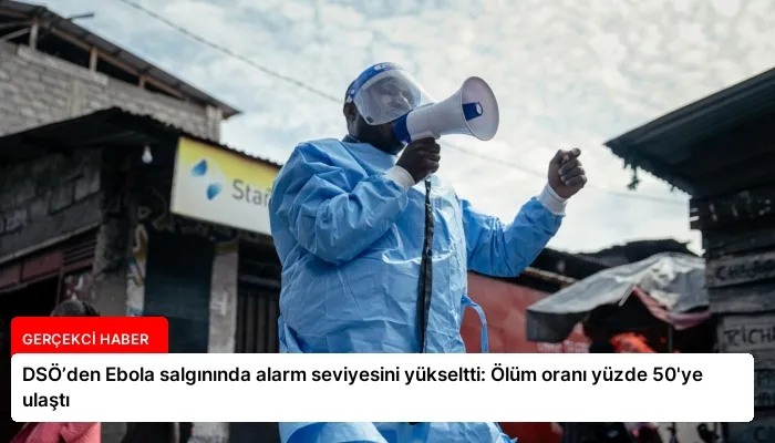 DSÖ’den Ebola salgınında alarm seviyesini yükseltti: Ölüm oranı yüzde 50’ye ulaştı