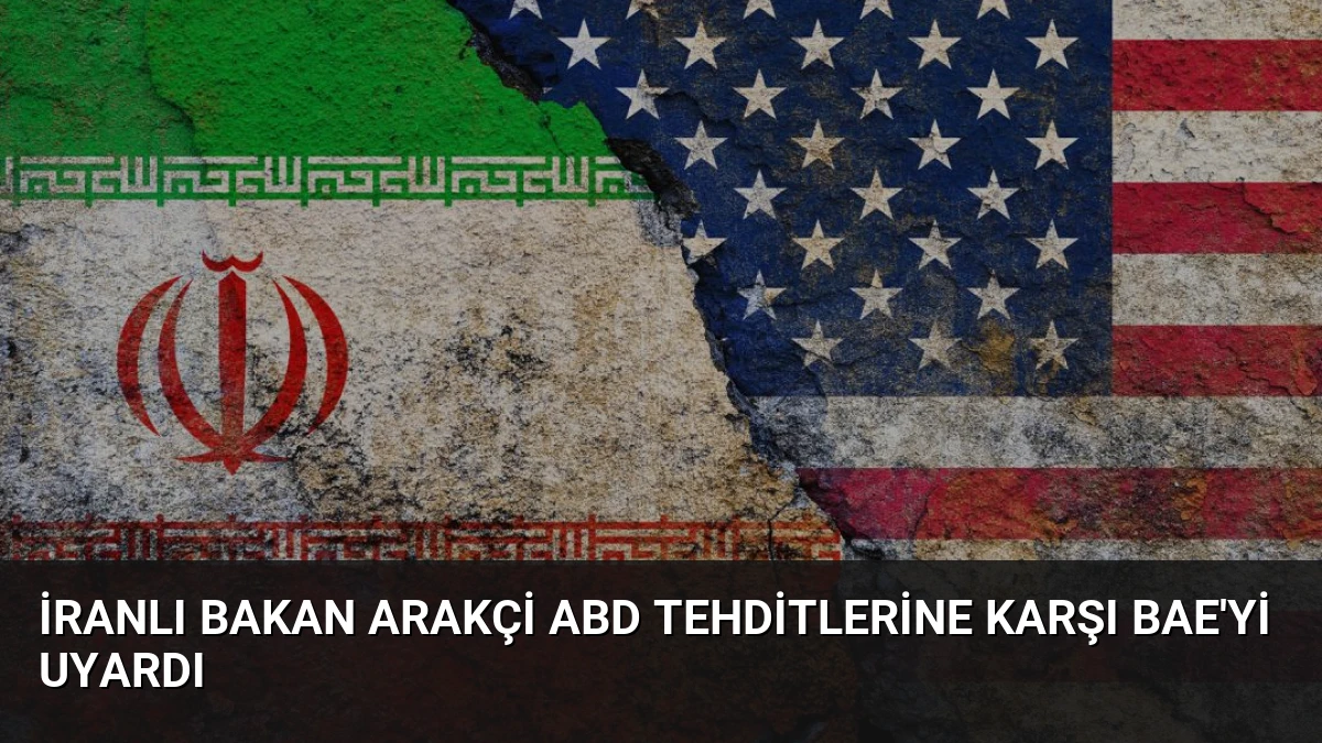 İranlı Bakan Arakçi ABD Tehditlerine Karşı BAE’yi Uyardı