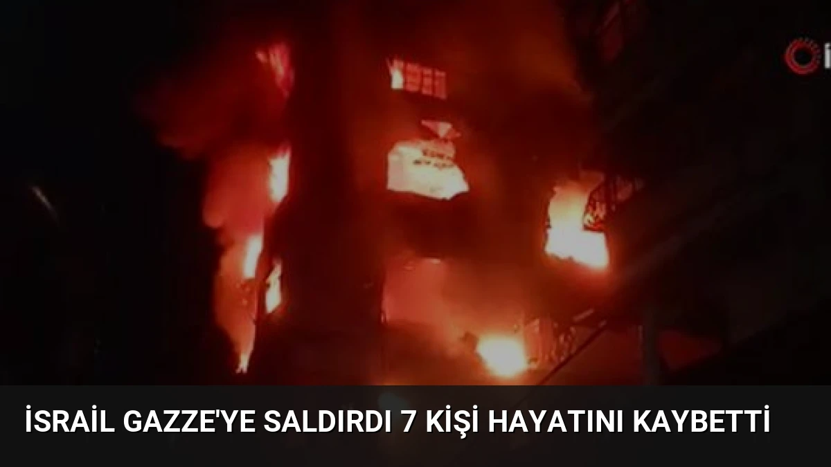 İsrail Gazze’ye Saldırdı 7 Kişi Hayatını Kaybetti