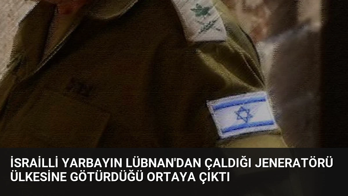 İsrailli Yarbayın Lübnan’dan Çaldığı Jeneratörü Ülkesine Götürdüğü Ortaya Çıktı
