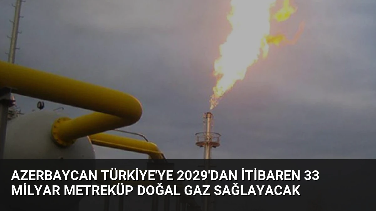 Azerbaycan Türkiye’ye 2029’dan itibaren 33 Milyar Metreküp Doğal Gaz Sağlayacak