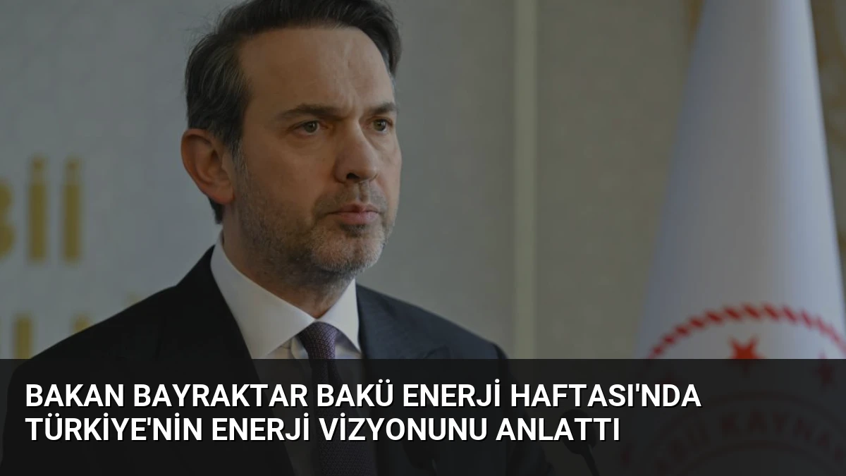 Bakan Bayraktar Bakü Enerji Haftası’nda Türkiye’nin Enerji Vizyonunu Anlattı