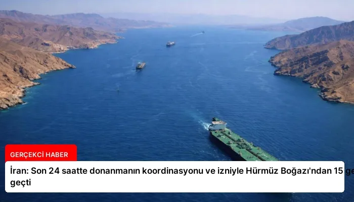 İran: Son 24 saatte donanmanın koordinasyonu ve izniyle Hürmüz Boğazı’ndan 15 gemi geçti