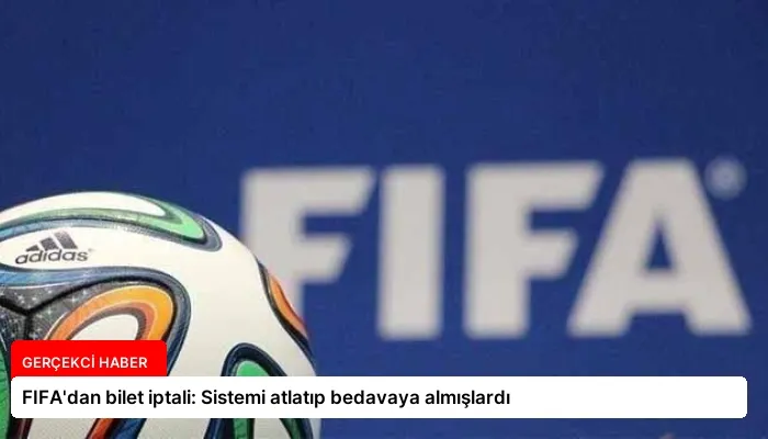 FIFA’dan bilet iptali: Sistemi atlatıp bedavaya almışlardı
