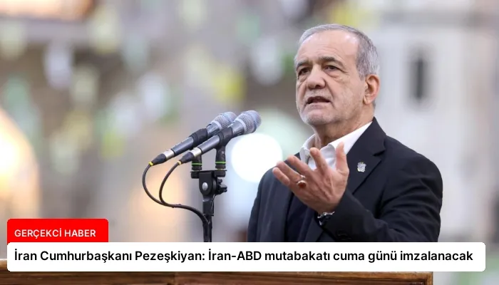 İran Cumhurbaşkanı Pezeşkiyan: İran-ABD mutabakatı cuma günü imzalanacak
