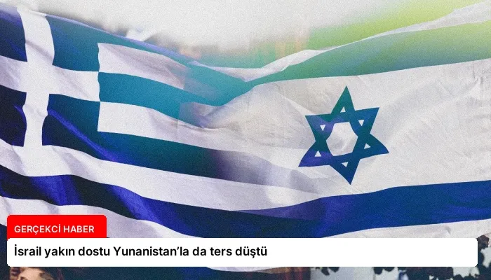 İsrail yakın dostu Yunanistan’la da ters düştü