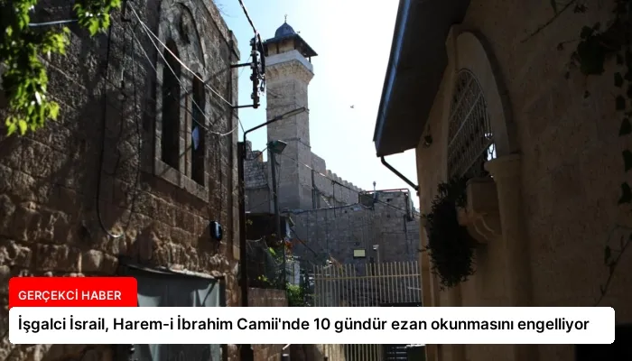 İşgalci İsrail, Harem-i İbrahim Camii’nde 10 gündür ezan okunmasını engelliyor