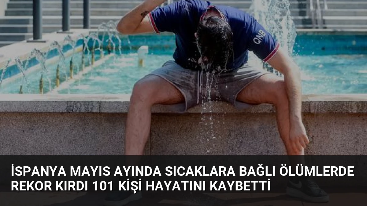 İspanya Mayıs Ayında Sıcaklara Bağlı Ölümlerde Rekor Kırdı 101 Kişi Hayatını Kaybetti