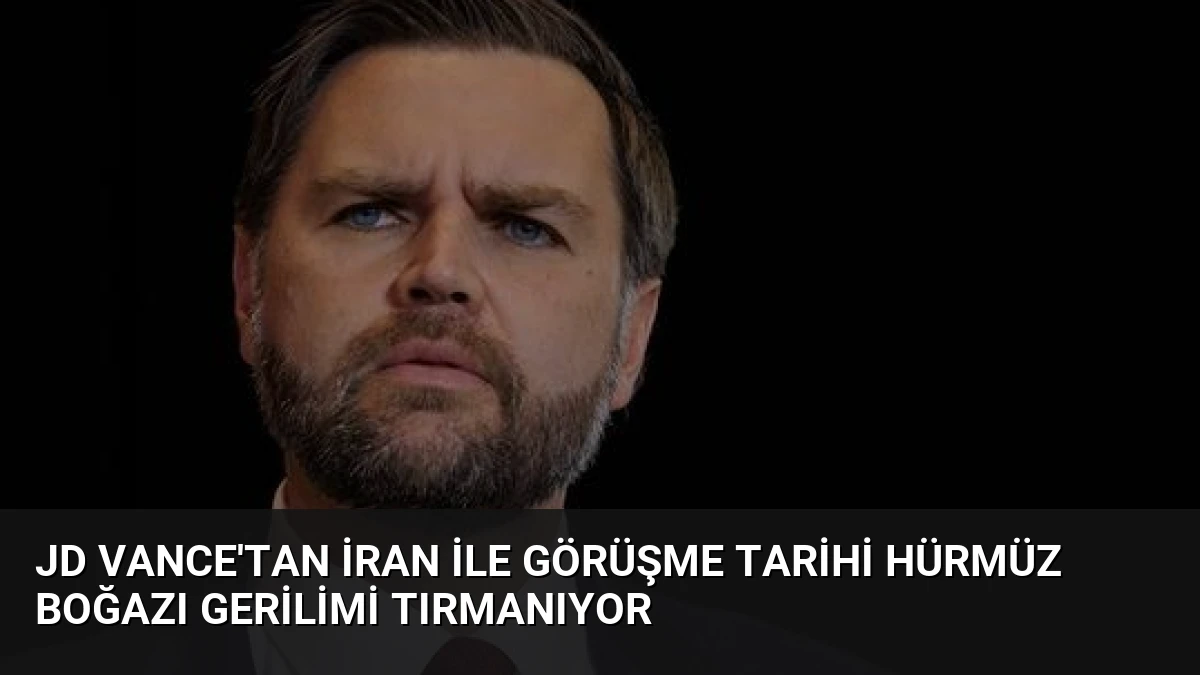 JD Vance’tan İran ile Görüşme Tarihi Hürmüz Boğazı Gerilimi Tırmanıyor
