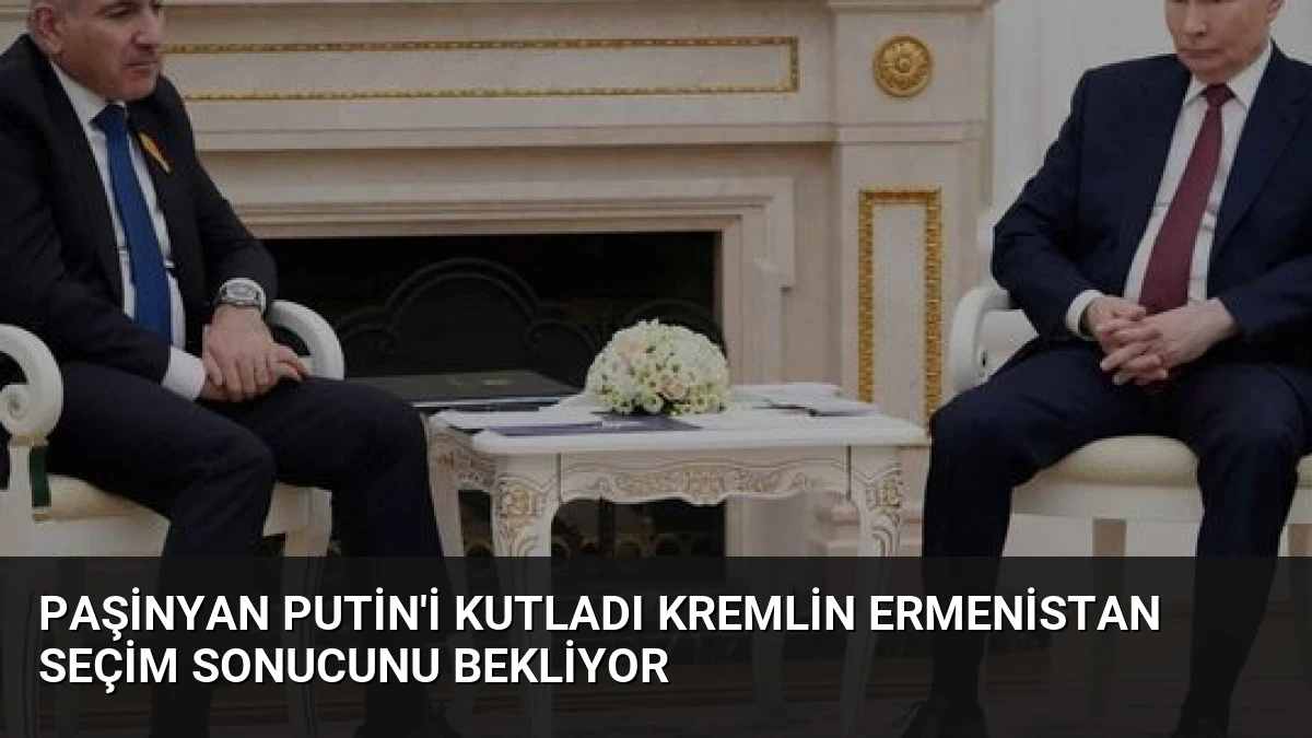 Paşinyan Putin’i Kutladı Kremlin Ermenistan Seçim Sonucunu Bekliyor