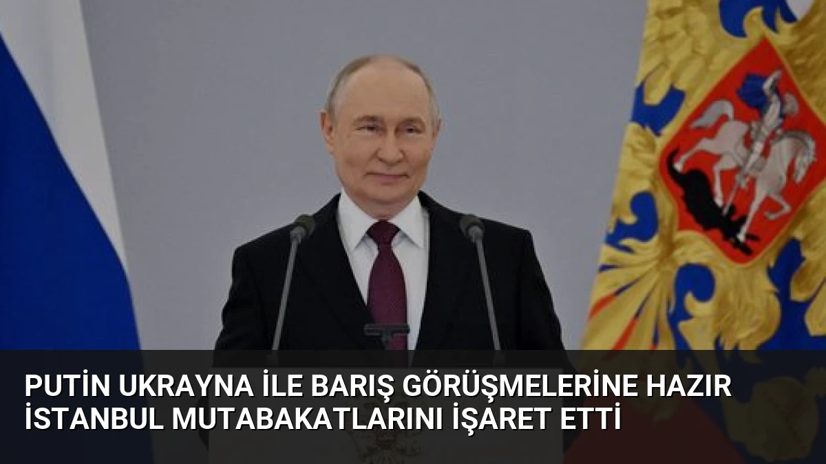 Putin Ukrayna ile Barış Görüşmelerine Hazır İstanbul Mutabakatlarını İşaret Etti