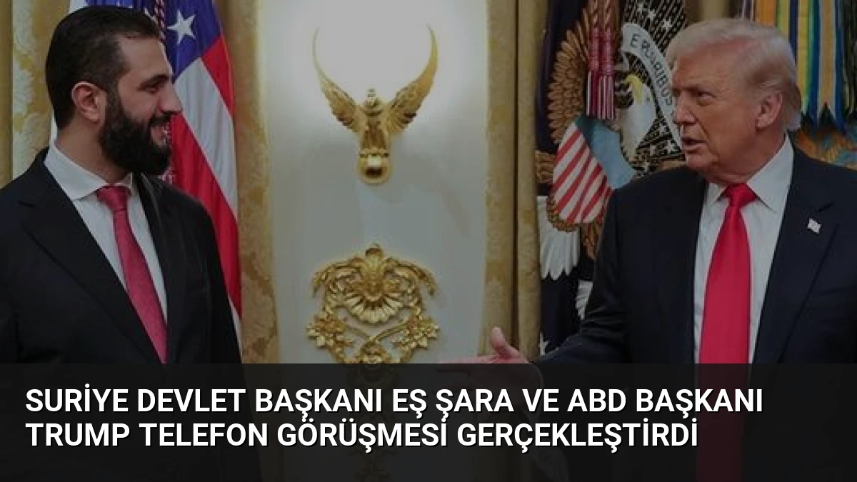 Suriye Devlet Başkanı Eş Şara ve ABD Başkanı Trump Telefon Görüşmesi Gerçekleştirdi