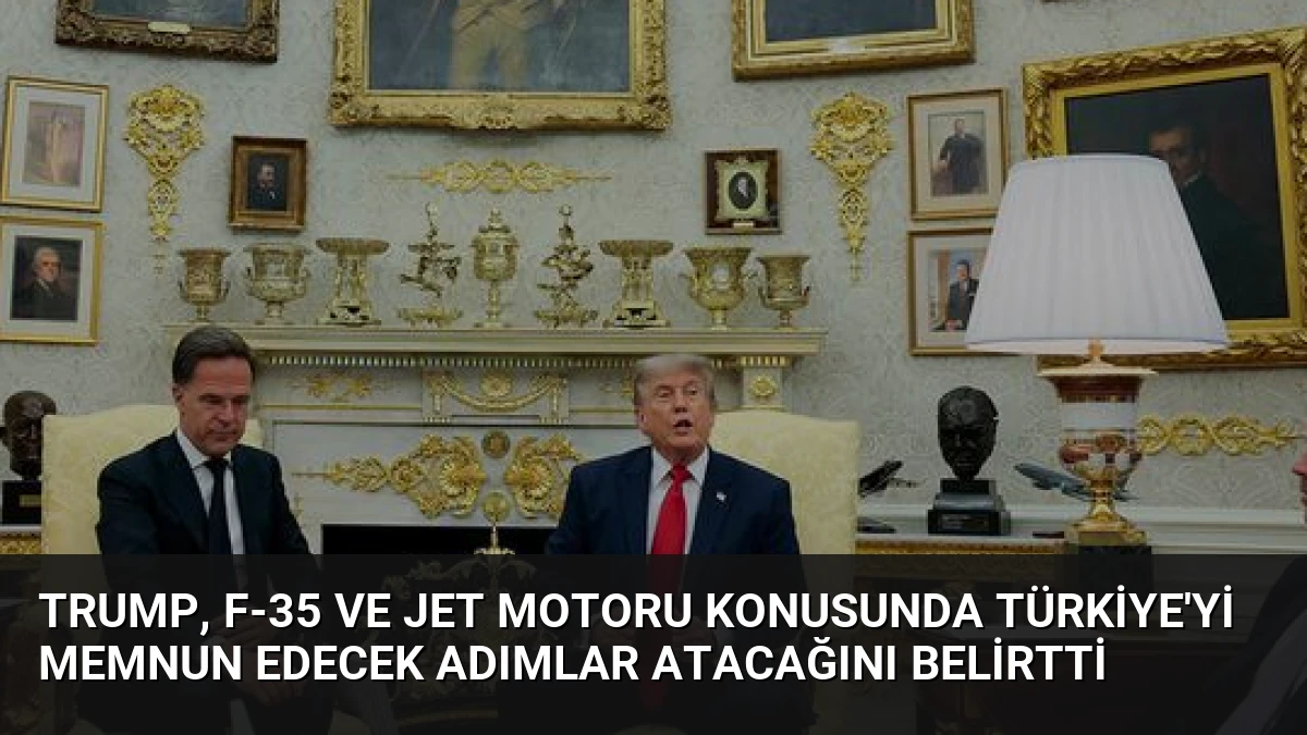 Trump, F-35 ve Jet Motoru Konusunda Türkiye’yi Memnun Edecek Adımlar Atacağını Belirtti