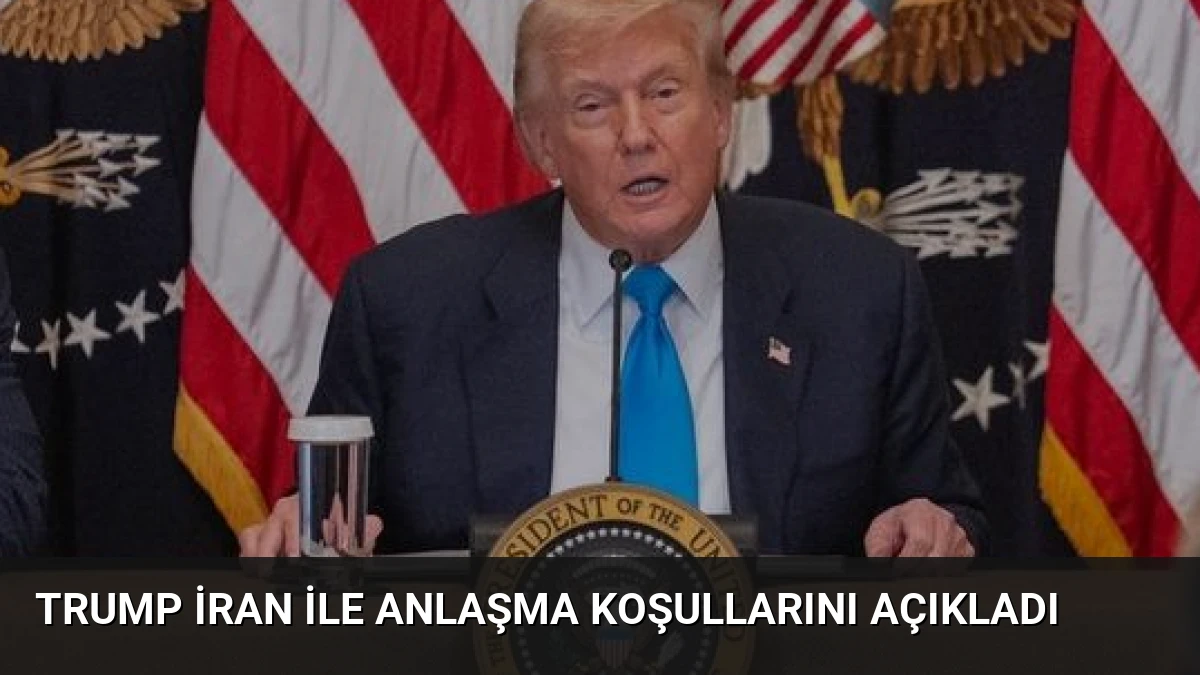 Trump İran ile Anlaşma Koşullarını Açıkladı