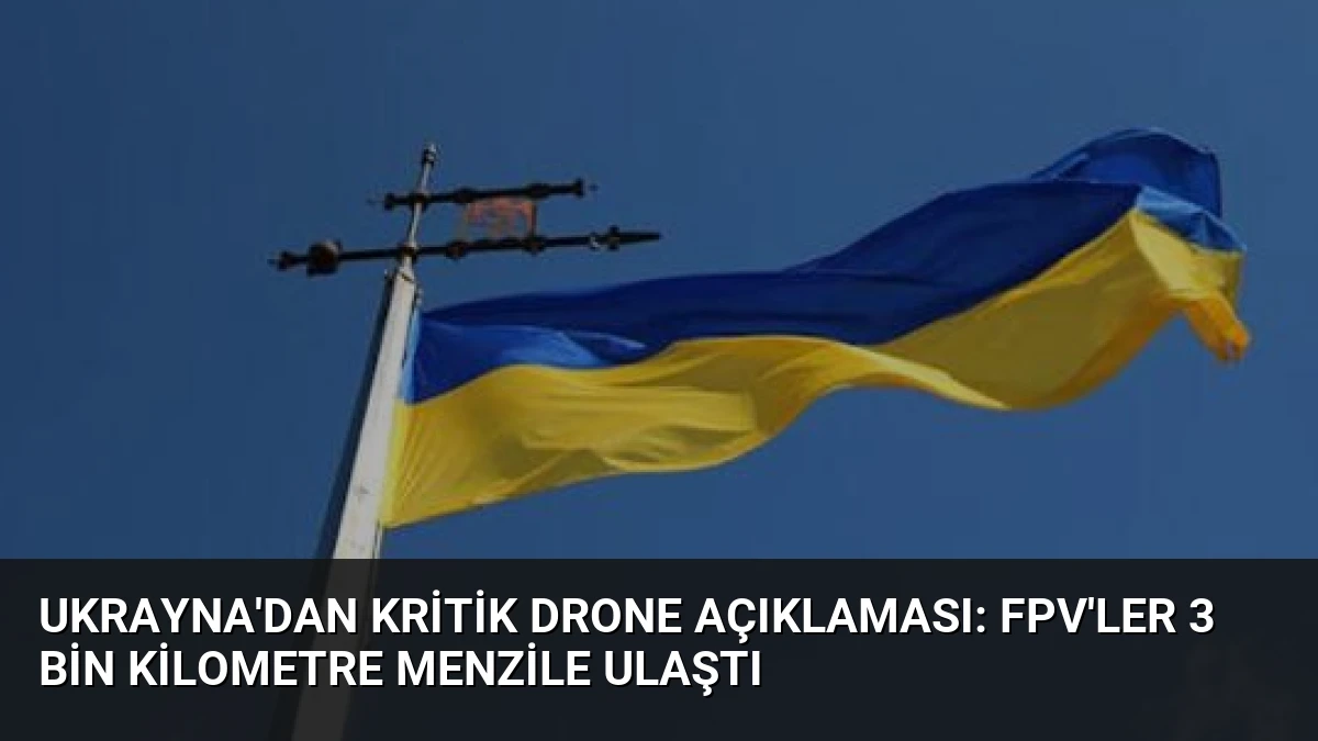 Ukrayna’dan Kritik Drone Açıklaması: FPV’ler 3 Bin Kilometre Menzile Ulaştı