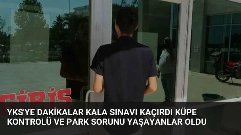 YKS’ye Dakikalar Kala Sınavı Kaçırdı Küpe Kontrolü ve Park Sorunu Yaşayanlar Oldu