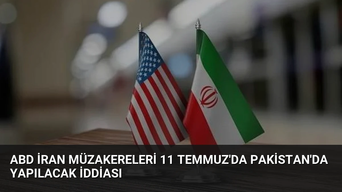 ABD İran Müzakereleri 11 Temmuz’da Pakistan’da Yapılacak İddiası