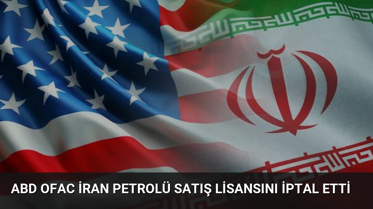 ABD OFAC İran Petrolü Satış Lisansını İptal Etti